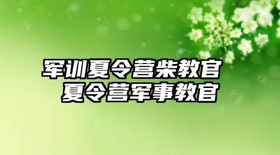 军训夏令营柴教官 夏令营军事教官