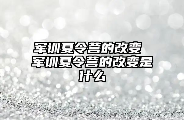 军训夏令营的改变 军训夏令营的改变是什么