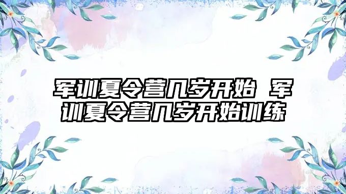 军训夏令营几岁开始 军训夏令营几岁开始训练