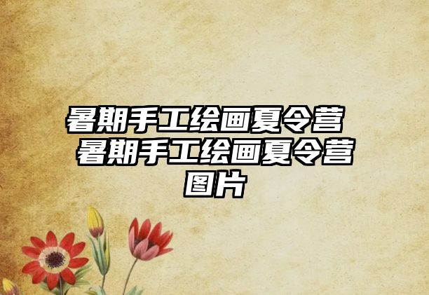 暑期手工绘画夏令营 暑期手工绘画夏令营图片