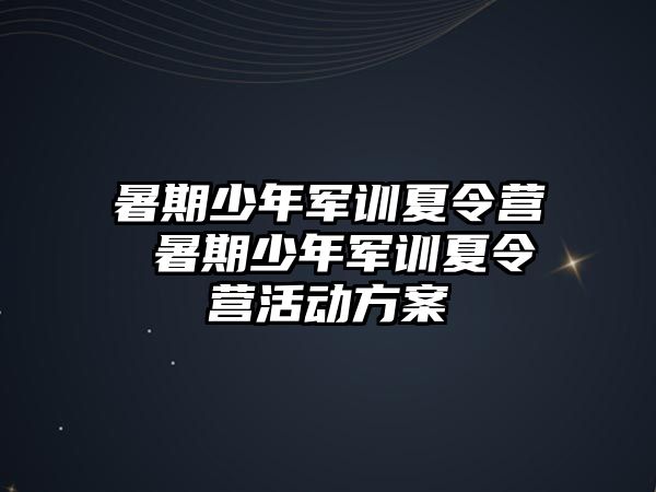 暑期少年军训夏令营 暑期少年军训夏令营活动方案