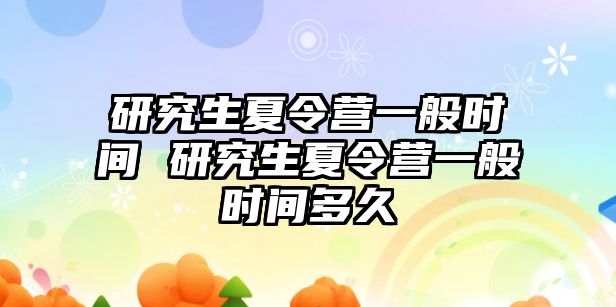 研究生夏令营一般时间 研究生夏令营一般时间多久