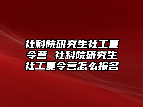 社科院研究生社工夏令营 社科院研究生社工夏令营怎么报名