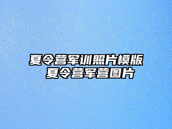 夏令营军训照片模版 夏令营军营图片