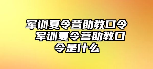 军训夏令营助教口令 军训夏令营助教口令是什么