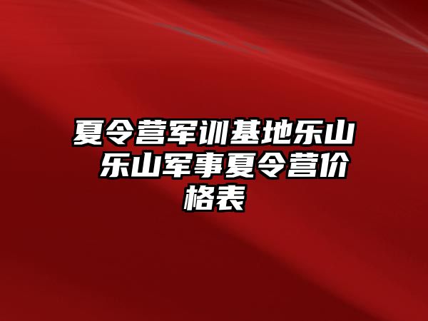 夏令营军训基地乐山 乐山军事夏令营价格表