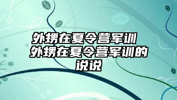 外甥在夏令营军训 外甥在夏令营军训的说说