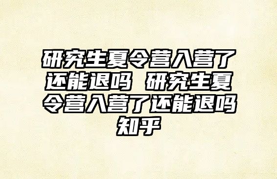 研究生夏令营入营了还能退吗 研究生夏令营入营了还能退吗知乎