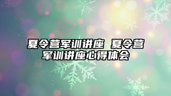 夏令营军训讲座 夏令营军训讲座心得体会