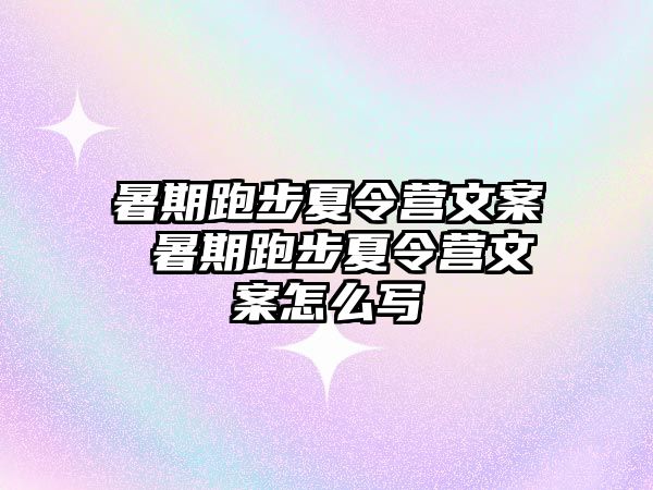 暑期跑步夏令营文案 暑期跑步夏令营文案怎么写