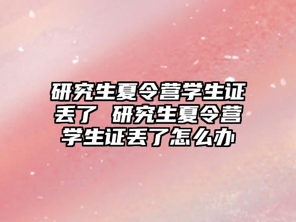 研究生夏令营学生证丢了 研究生夏令营学生证丢了怎么办