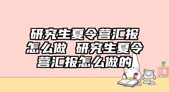 研究生夏令营汇报怎么做 研究生夏令营汇报怎么做的