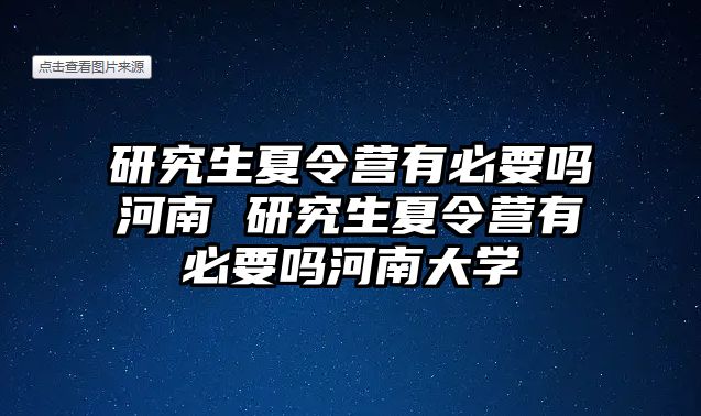 研究生夏令营有必要吗河南 研究生夏令营有必要吗河南大学