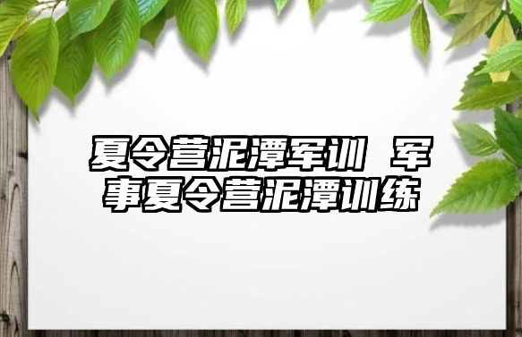 夏令营泥潭军训 军事夏令营泥潭训练