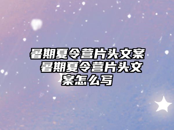 暑期夏令营片头文案 暑期夏令营片头文案怎么写