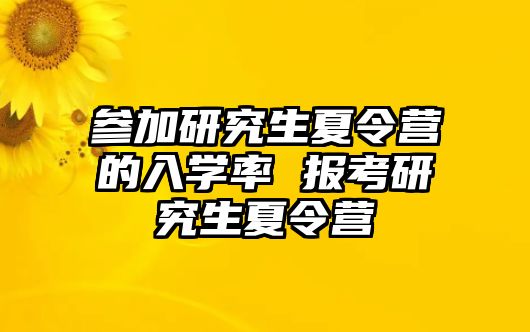 参加研究生夏令营的入学率 报考研究生夏令营