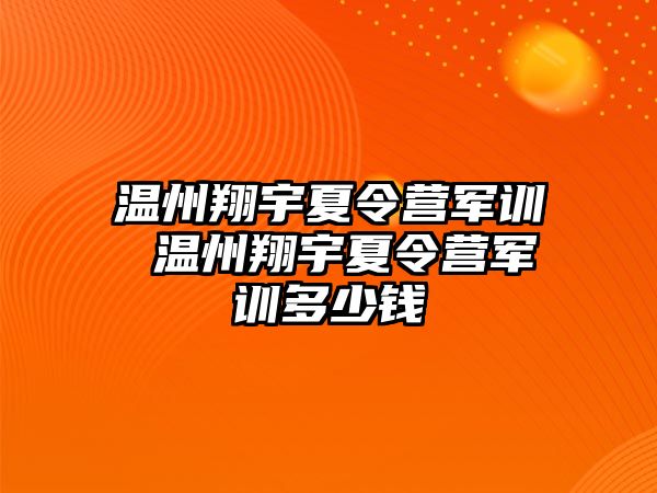 温州翔宇夏令营军训 温州翔宇夏令营军训多少钱