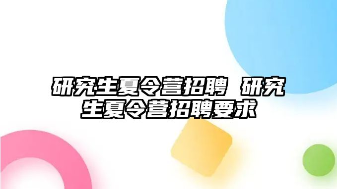 研究生夏令营招聘 研究生夏令营招聘要求