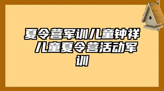 夏令营军训儿童钟祥 儿童夏令营活动军训