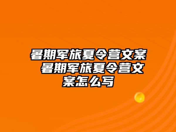 暑期军旅夏令营文案 暑期军旅夏令营文案怎么写