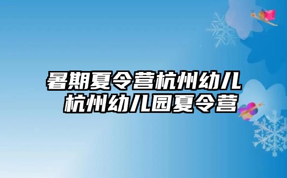 暑期夏令营杭州幼儿 杭州幼儿园夏令营