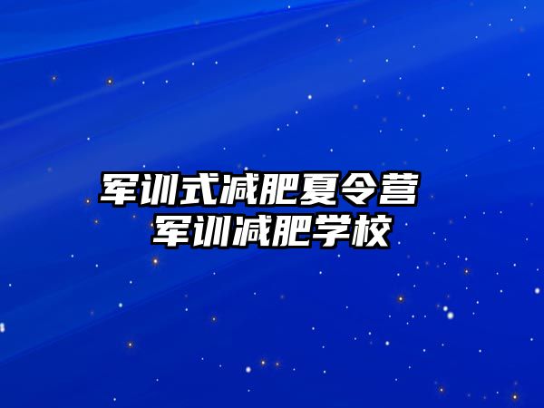 军训式减肥夏令营 军训减肥学校