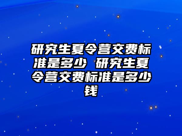 研究生夏令营交费标准是多少 研究生夏令营交费标准是多少钱