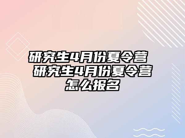 研究生4月份夏令营 研究生4月份夏令营怎么报名