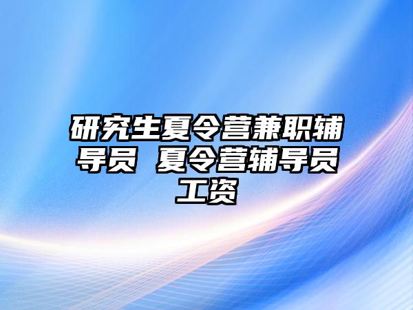 研究生夏令营兼职辅导员 夏令营辅导员工资