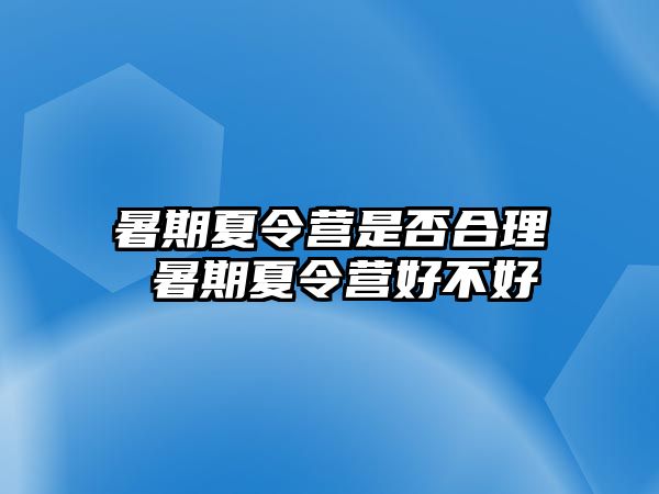 暑期夏令营是否合理 暑期夏令营好不好