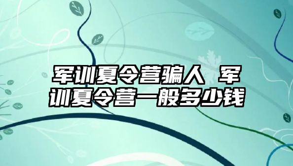 军训夏令营骗人 军训夏令营一般多少钱