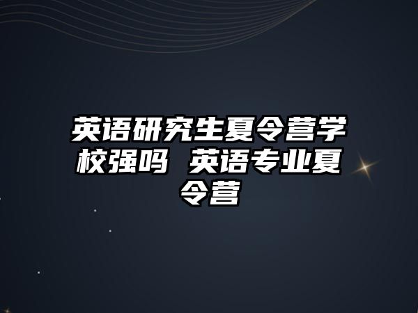 英语研究生夏令营学校强吗 英语专业夏令营