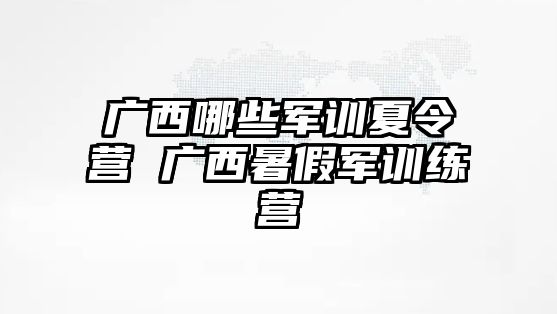 广西哪些军训夏令营 广西暑假军训练营