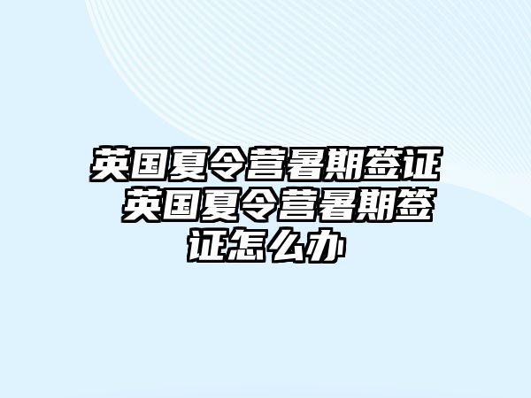 英国夏令营暑期签证 英国夏令营暑期签证怎么办