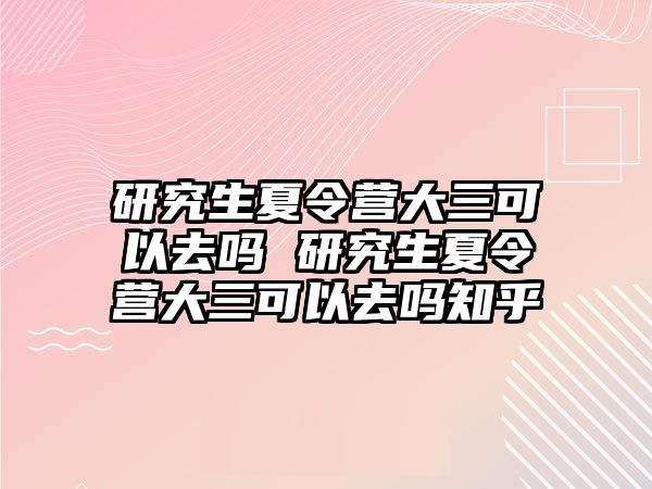 研究生夏令营大三可以去吗 研究生夏令营大三可以去吗知乎