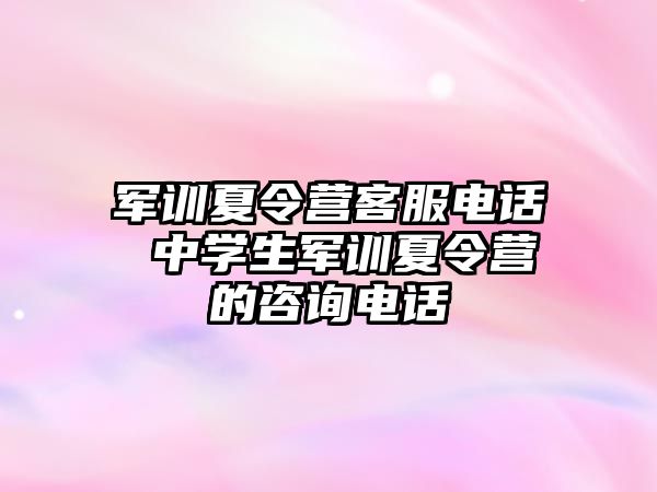 军训夏令营客服电话 中学生军训夏令营的咨询电话