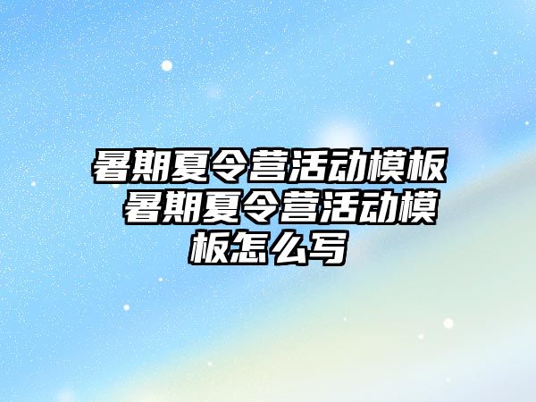 暑期夏令营活动模板 暑期夏令营活动模板怎么写