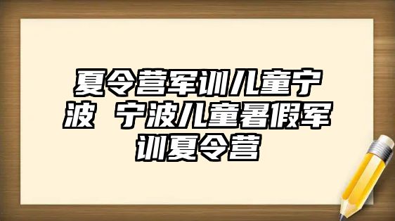 夏令营军训儿童宁波 宁波儿童暑假军训夏令营