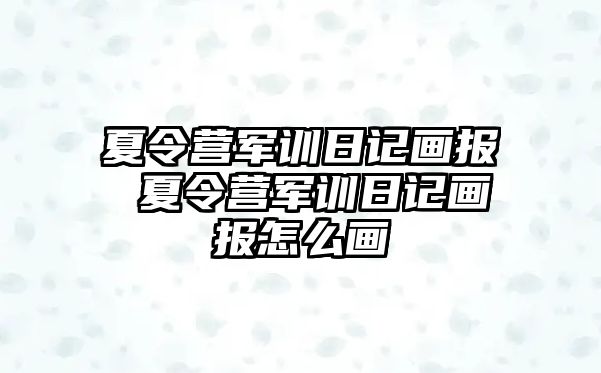 夏令营军训日记画报 夏令营军训日记画报怎么画