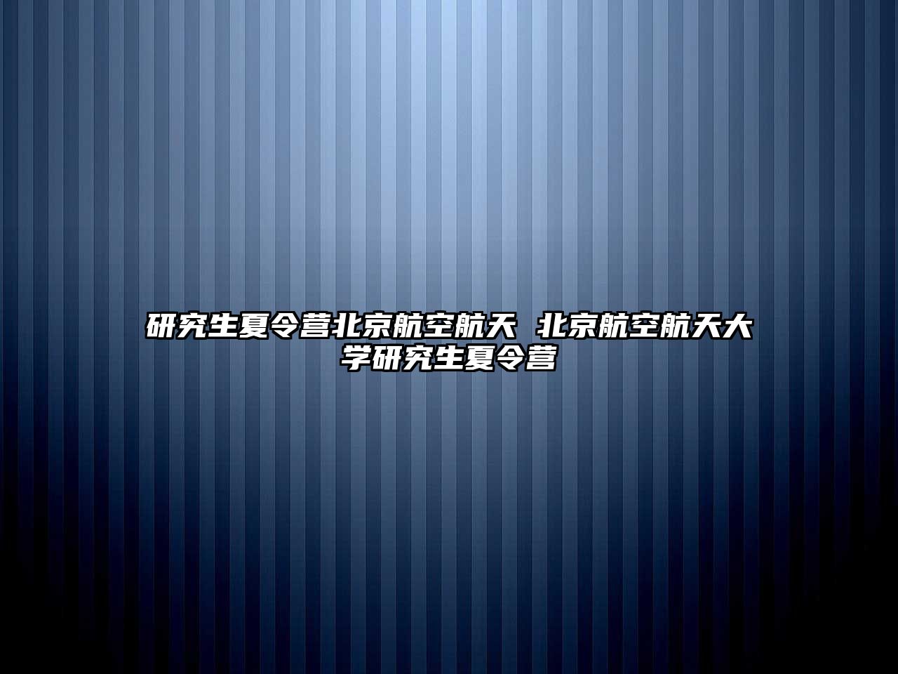 研究生夏令营北京航空航天 北京航空航天大学研究生夏令营