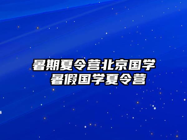 暑期夏令营北京国学 暑假国学夏令营