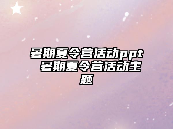 暑期夏令营活动ppt 暑期夏令营活动主题