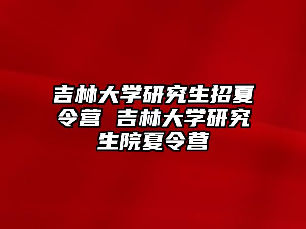 吉林大学研究生招夏令营 吉林大学研究生院夏令营