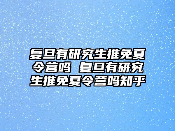 复旦有研究生推免夏令营吗 复旦有研究生推免夏令营吗知乎