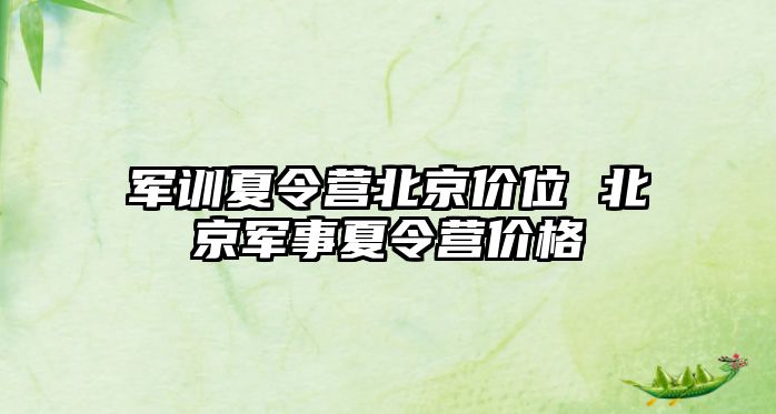 军训夏令营北京价位 北京军事夏令营价格