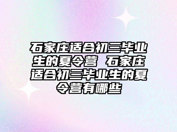 石家庄适合初三毕业生的夏令营 石家庄适合初三毕业生的夏令营有哪些