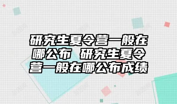 研究生夏令营一般在哪公布 研究生夏令营一般在哪公布成绩