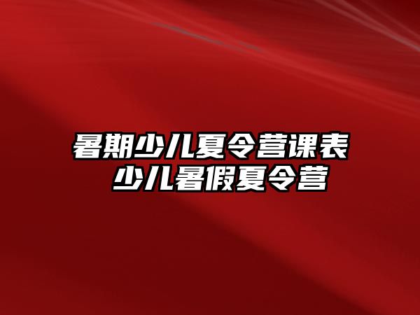 暑期少儿夏令营课表 少儿暑假夏令营