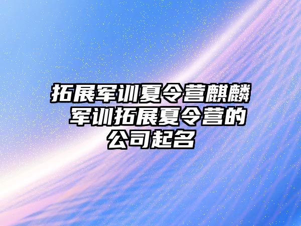 拓展军训夏令营麒麟 军训拓展夏令营的公司起名