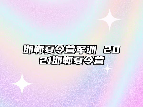 邯郸夏令营军训 2021邯郸夏令营